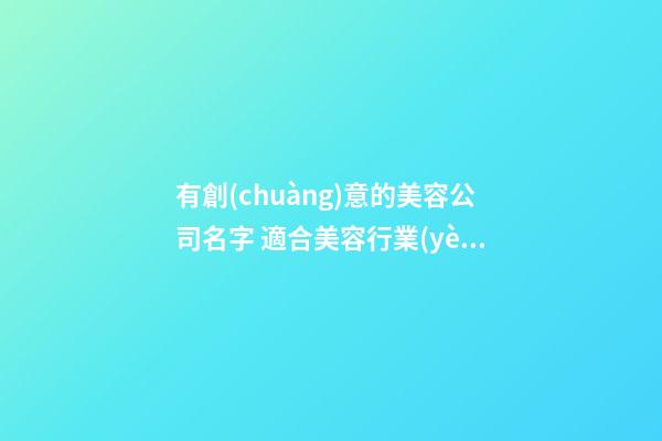有創(chuàng)意的美容公司名字 適合美容行業(yè)的公司名字-第1張-公司起名-玄機(jī)派